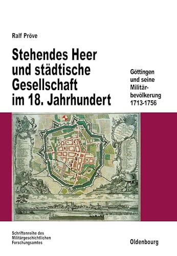 Stehendes Heer und städtische Gesellschaft im 18. Jahrhundert: Göttingen und seine Militärbevölkerung 1713-1756 (Beiträge zur Militärgeschichte, 47, Band 47)