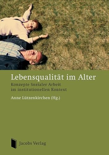 Lebensqualität im Alter: Konzepte Sozialer Arbeit im institutionellen Kontext von Jacobs Verlag