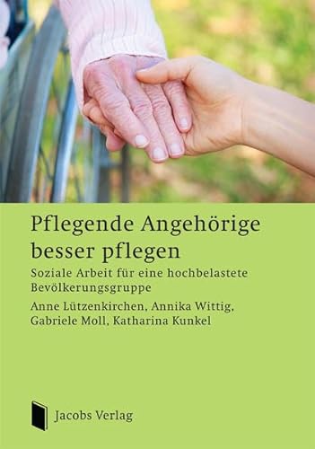 Pflegende Angehörige besser pflegen: Soziale Arbeit für eine hochbelastete Bevölkerungsgruppe von Jacobs Verlag