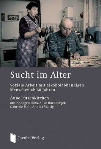 Sucht im Alter: Soziale Arbeit mit alkoholabhängigen Menschen ab 60 Jahren von Jacobs Verlag
