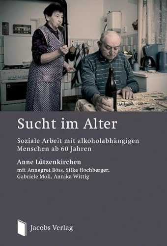 Sucht im Alter: Soziale Arbeit mit alkoholabhängigen Menschen ab 60 Jahren von Jacobs Verlag