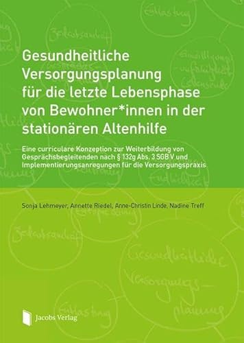 Gesundheitliche Versorgungsplanung für die letzte Lebensphase von Bewohner*innen in der stationären Altenhilfe: Eine curriculare Konzeption zur ... für die Versorgungspraxis von Jacobs Verlag