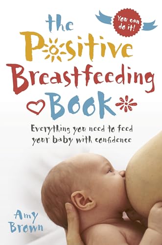 The Positive Breastfeeding Book: Everything You Need to Feed Your Baby With Confidence The Positive Breastfeeding Book: Everything You Need to Feed Your Baby With Confidence