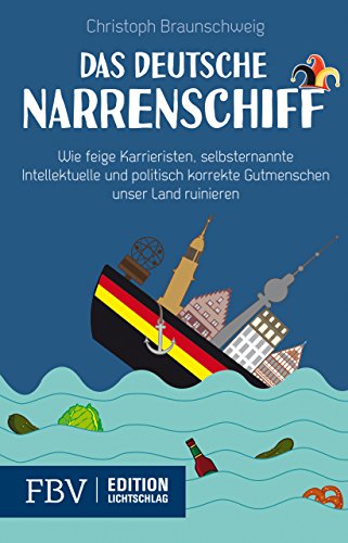 Das deutsche Narrenschiff: Wie feige Karrieristen, selbsternannte Intellektuelle und politisch korrekte Gutmenschen unser Land ruinieren Das deutsche Narrenschiff: Wie feige Karrieristen, selbsternannte Intellektuelle und politisch korrekte Gutmenschen unser Land ruinieren