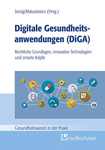 Digitale Gesundheitsanwendungen (DiGA) (Gesundheitswesen in der Praxis): Rechtliche Grundlagen, innovative Technologien und smarte Köpfe von medhochzwei Verlag