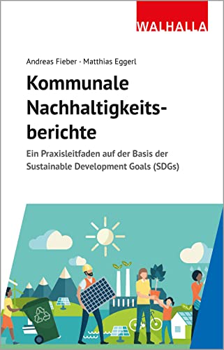 Kommunale Nachhaltigkeitsberichte: Ein Praxisleitfaden auf der Basis der Sustainable Development Goals (SDGs) von Walhalla und Praetoria