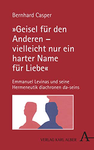 „Geisel für den Anderen – vielleicht nur ein harter Name für Liebe“: Emmanuel Levinas und seine Hermeneutik diachronen da-seins von Verlag Karl Alber