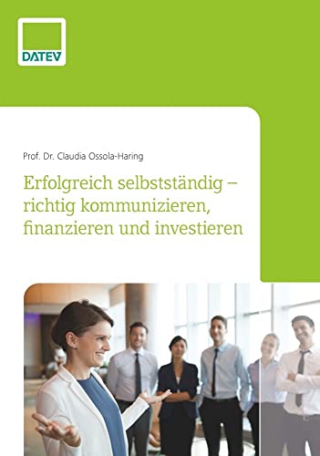 Erfolgreich selbstständig - richtig kommunizieren, finanzieren und investieren von DATEV eG