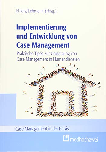 Implementierung und Entwicklung von Case Management. Praktische Tipps zur Umsetzung von Case Management in Humandiensten (Case Management in der Praxis) von medhochzwei Verlag