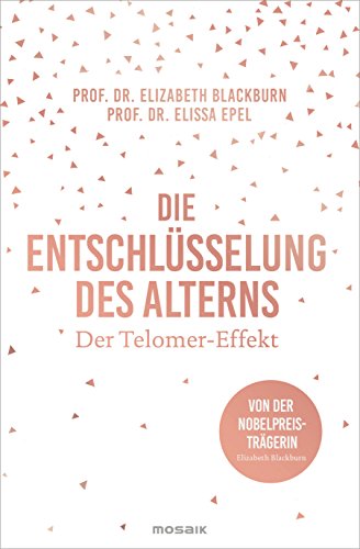 Die Entschlüsselung des Alterns: Der Telomer-Effekt - Von der Nobelpreisträgerin Elizabeth Blackburn von Mosaik Verlag