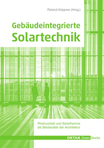 Gebäudeintegrierte Solartechnik: Photovoltaik und Solarthermie – Schlüsseltechnologien für das zukunftsfähige Bauen (DETAIL Green Books)