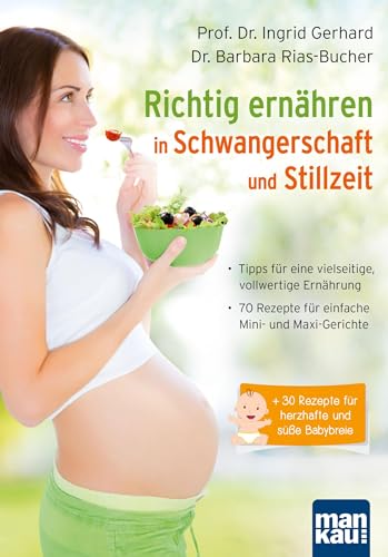 Richtig ernähren in Schwangerschaft und Stillzeit: Tipps für eine vielseitige, vollwertige Ernährung / 70 Rezepte für einfache Mini- und Maxi-Gerichte / + 30 Rezepte für herzhafte und süße Babybreie