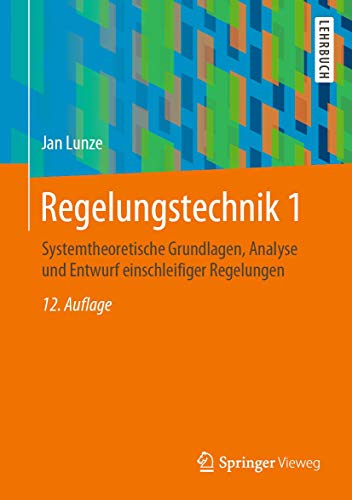 Regelungstechnik 1: Systemtheoretische Grundlagen, Analyse und Entwurf einschleifiger Regelungen