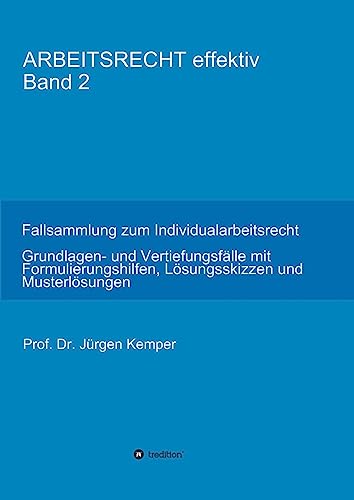 ARBEITSRECHT effektiv Band 2: Fallsammlung zum Individualarbeitsrecht – Grundlagen- und Vertiefungsfälle mit Formulierungshilfen, Lösungsskizzen und Musterlösungen