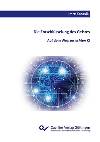 Die Entschlüsselung des Geistes.: Auf dem Weg zur echten KI von Cuvillier Verlag