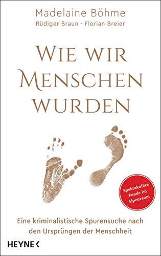 Wie wir Menschen wurden: Eine kriminalistische Spurensuche nach den Ursprüngen der Menschheit - Spektakuläre Funde im Alpenraum Wie wir Menschen wurden: Eine kriminalistische Spurensuche nach den Ursprüngen der Menschheit - Spektakuläre Funde im Alpenraum