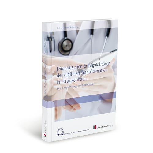 Die kritischen Erfolgsfaktoren der digitalen Transformation im Krankenhaus: Band 1: Digitalisierungs- und Datenstrategie von Holzmann Medien
