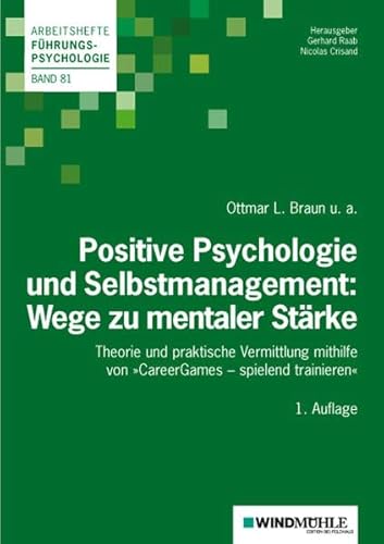 Positive Psychologie und Selbstmanagement: Wege zu mentaler Stärke: Theorie und praktische Vermittlung mithilfe von »CareerGames - spielend trainieren« (Arbeitshefte Führungspsychologie)