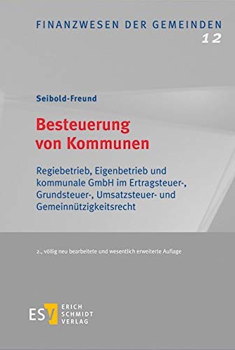 Besteuerung von Kommunen: Regiebetrieb, Eigenbetrieb und kommunale GmbH im Ertragsteuer-, Grundsteuer-, Umsatzsteuer- und Gemeinnützigkeitsrecht (Finanzwesen der Gemeinden, Band 12) von Schmidt (Erich), Berlin