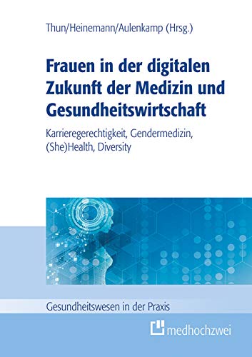 Frauen in der digitalen Zukunft der Medizin und Gesundheitswirtschaft. Karrieregerechtigkeit, Gendermedizin, (She) Health, Diversity von medhochzwei Verlag