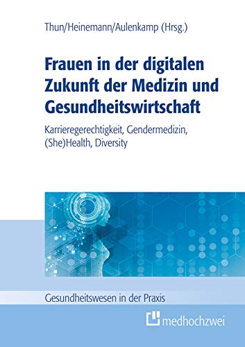 Frauen in der digitalen Zukunft der Medizin und Gesundheitswirtschaft. Karrieregerechtigkeit, Gendermedizin, (She) Health, Diversity