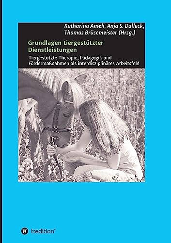 Grundlagen tiergestützter Dienstleistungen: Tiergestützte Therapie, Pädagogik und Fördermaßnahmen als interdisziplinäres Arbeitsfeld