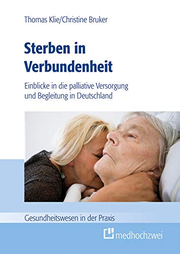 Sterben in Verbundenheit. Einblicke in die palliative Versorgung und Begleitung in Deutschland (Gesundheitswesen in der Praxis) von medhochzwei Verlag