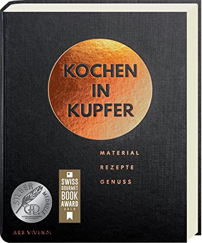 Kochen in Kupfer: Material - Rezepte - Genuss - Kochen im Kupferkochtopf - GAD 2021 Silbermedaille - Swiss Gourmet Book Award 2021 Gold von Ars Vivendi