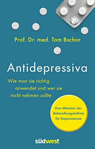 Antidepressiva. Wie man die Medikamente bei der Behandlung von Depressionen richtig anwendet und wer sie nicht nehmen sollte: Vom Mitautor der Behandlungsleitlinie für Depressionen von Suedwest Verlag