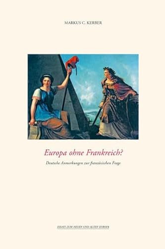 Europa ohne Frankreich?: Deutsche Anmerkungen zur französischen Frage (Essays zum neuen und alten Europa)