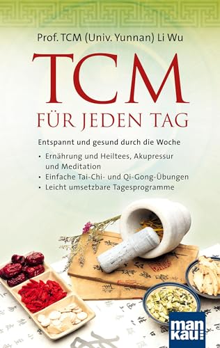 TCM für jeden Tag. Entspannt und gesund durch die Woche: Ernährung und Heiltees, Akupressur und Meditation - Einfache Tai-Chi- und Qi-Gong-Übungen - Leicht umsetzbare Tagesprogramme