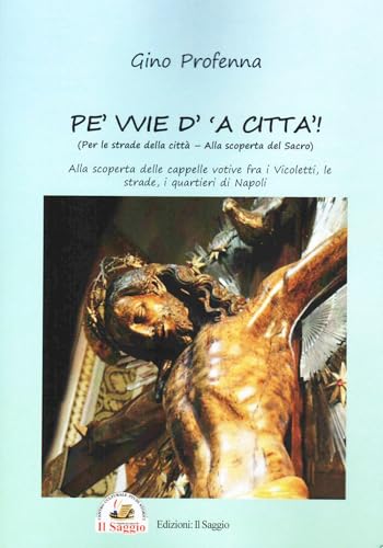 Pe' vvie d' 'a città-Per le strade della città. Alla scoperta del sacro. Alla scoperta delle cappelle votive fra i vicoletti, le strade, i quartieri di Napoli von Edizioni Il Saggio