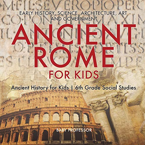 Ancient Rome for Kids - Early History, Science, Architecture, Art and Government Ancient History for Kids 6th Grade Social Studies von Baby Professor
