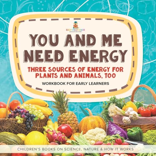 You and Me Need Energy : Three Sources of Energy for Plants and Animals, Too | Workbook for Early Learners | Children's Books on Science, Nature & How It Works von Baby Professor