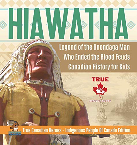 Hiawatha - Legend of the Onondaga Man Who Ended the Blood Feuds Canadian History for Kids True Canadian Heroes - Indigenous People Of Canada Edition von Professor Beaver
