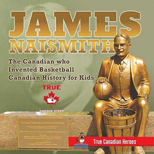 James Naismith - The Canadian who Invented Basketball Canadian History for Kids True Canadian Heroes - True Canadian Heroes Edition von Professor Beaver