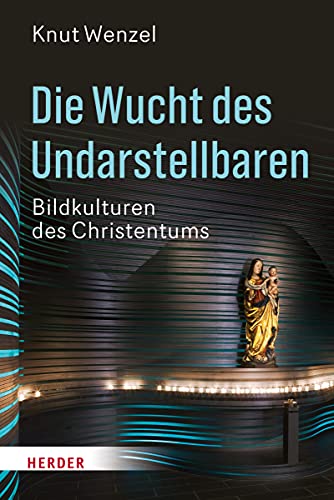 Die Wucht des Undarstellbaren: Bildkulturen des Christentums