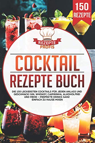Cocktail Rezepte Buch: Die 150 leckersten Cocktails für jeden Anlass und Geschmack! Gin, Whiskey, Caipirinha, alkoholfrei und mehr – Perfekte Drinks ganz einfach zu Hause mixen Cocktail Rezepte Buch: Die 150 leckersten Cocktails für jeden Anlass und Geschmack! Gin, Whiskey, Caipirinha, alkoholfrei und mehr – Perfekte Drinks ganz einfach zu Hause mixen