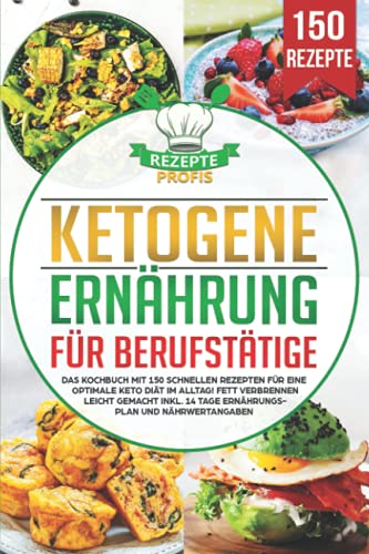 Ketogene Ernährung für Berufstätige: Das Kochbuch mit 150 schnellen Rezepten für eine optimale Keto Diät im Alltag! Fett verbrennen leicht gemacht inkl. 14 Tage Ernährungsplan und Nährwertangaben