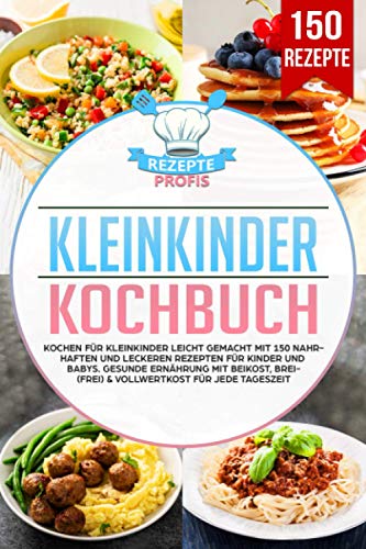Kleinkinder Kochbuch: Kochen für Kleinkinder leicht gemacht mit 150 nahrhaften und leckeren Rezepten für Kinder und Babys. Gesunde Ernährung mit Beikost, Brei(frei) & Vollwertkost für jede Tageszeit von Independently published