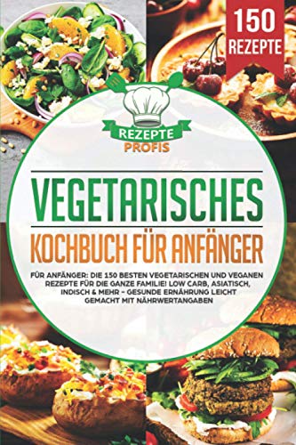 Vegetarisches Kochbuch für Anfänger: Die 150 besten vegetarischen und veganen Rezepte für die ganze Familie! Low Carb, asiatisch, indisch & mehr - Gesunde Ernährung leicht gemacht mit Nährwertangaben Vegetarisches Kochbuch für Anfänger: Die 150 besten vegetarischen und veganen Rezepte für die ganze Familie! Low Carb, asiatisch, indisch & mehr - Gesunde Ernährung leicht gemacht mit Nährwertangaben