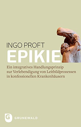 Epikie: Ein integratives Handlungsprinzip zur Verlebendigung von Leitbildprozessen in konfessionellen Krankenhäusern von Matthias Grunewald Verlag