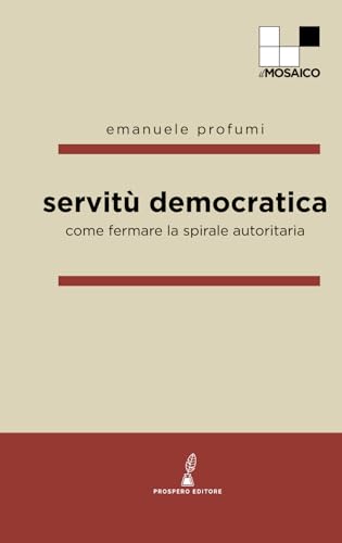 Servitù democratica: Come fermare la spirale autoritaria (ilMosaico) von Prospero Editore