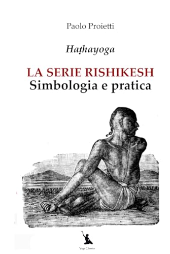 LA SERIE RISHIKESH, Simbologia e pratica delle 12 posizioni fondamentali dello Haṭhayoga (La Pratica e l’Insegnamento dello Yoga e delle Arti del Movimento, Band 2) von Independently published