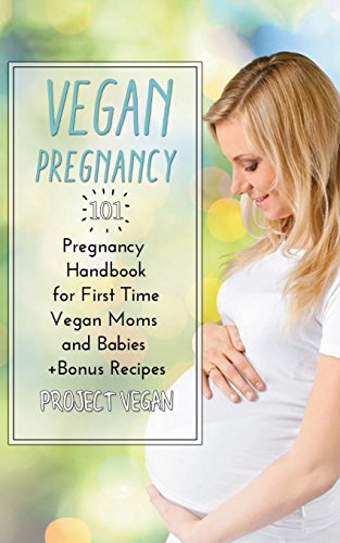 Vegan Pregnancy 101: Pregnancy Handbook for First Time Vegan Moms and Babies +Recipes