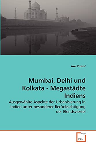 Mumbai, Delhi und Kolkata - Megastädte Indiens: Ausgewählte Aspekte der Urbanisierung in Indien unter besonderer Berücksichtigung der Elendsviertel