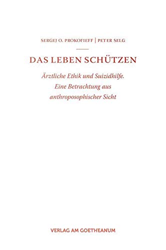 Das Leben schützen: Ärztliche Ethik und Suizidhilfe. Eine Betrachtung aus anthroposophischer Sicht Das Leben schützen: Ärztliche Ethik und Suizidhilfe. Eine Betrachtung aus anthroposophischer Sicht