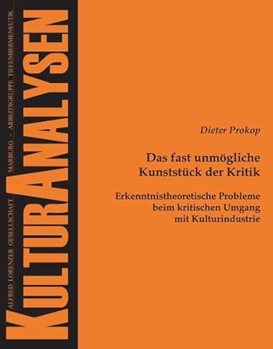 Das fast unmögliche Kunststück der Kritik: Erkenntnistheoretische Probleme beim kritischen Umgang mit Kulturindustrie (Kulturanalysen)