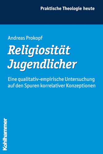 Religiosität Jugendlicher: Eine qualitativ-empirische Untersuchung auf den Spuren korrelativer Konzeptionen (Praktische Theologie heute, 98, Band 98) von Kohlhammer
