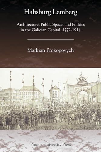 Habsburg Lemberg: Architecture, Public Space, and Politics in the Galician Capital, 1772-1914 (Central European Studies) von Purdue University Press